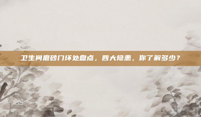 卫生间磨砂门坏处盘点，四大隐患，你了解多少？