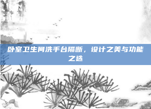 卧室卫生间洗手台隔断，设计之美与功能之选