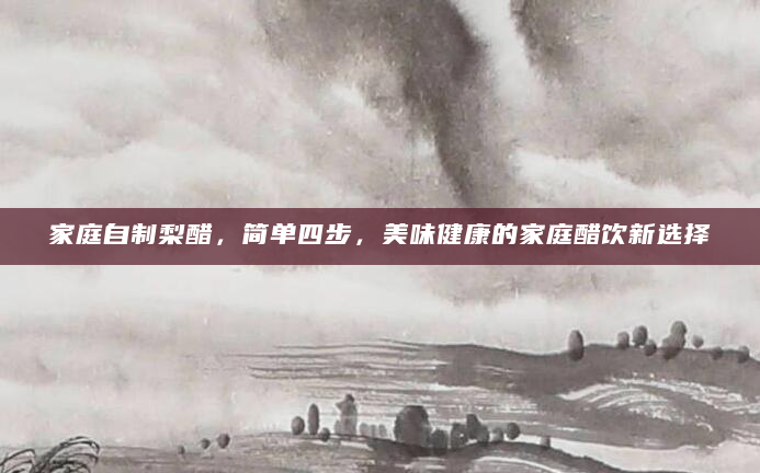 家庭自制梨醋，简单四步，美味健康的家庭醋饮新选择