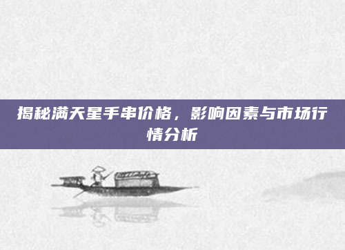 揭秘满天星手串价格，影响因素与市场行情分析