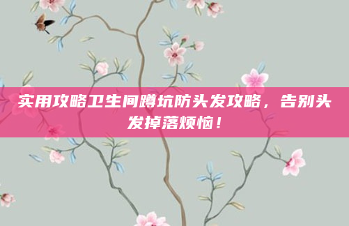 实用攻略卫生间蹲坑防头发攻略，告别头发掉落烦恼！