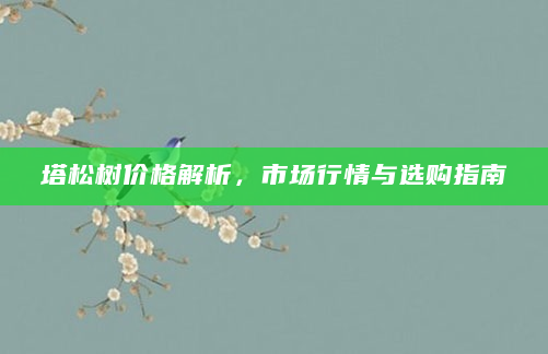 塔松树价格解析，市场行情与选购指南