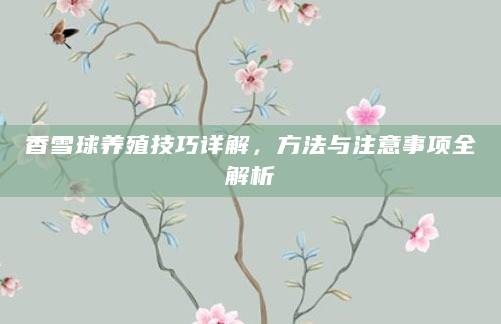 香雪球养殖技巧详解，方法与注意事项全解析