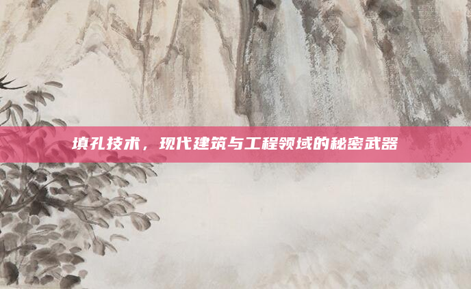 填孔技术，现代建筑与工程领域的秘密武器