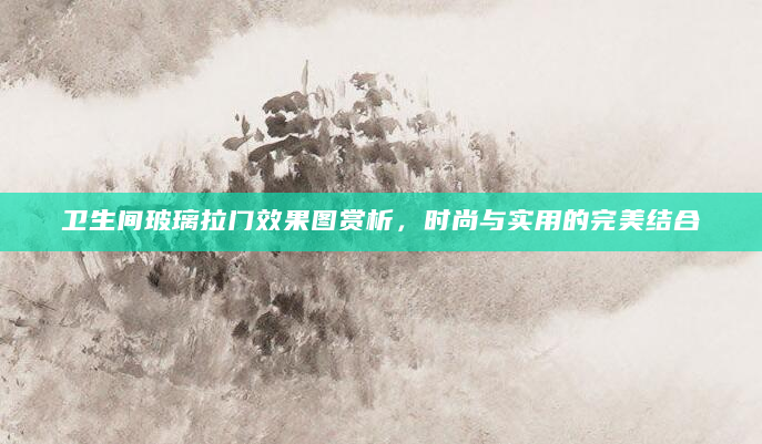 卫生间玻璃拉门效果图赏析，时尚与实用的完美结合