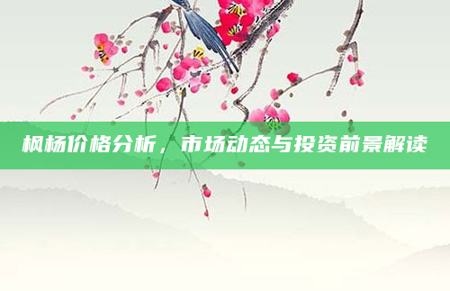 枫杨价格分析，市场动态与投资前景解读