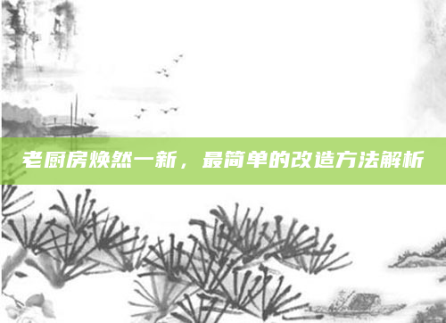 老厨房焕然一新，最简单的改造方法解析