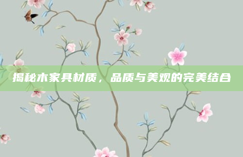 揭秘木家具材质，品质与美观的完美结合