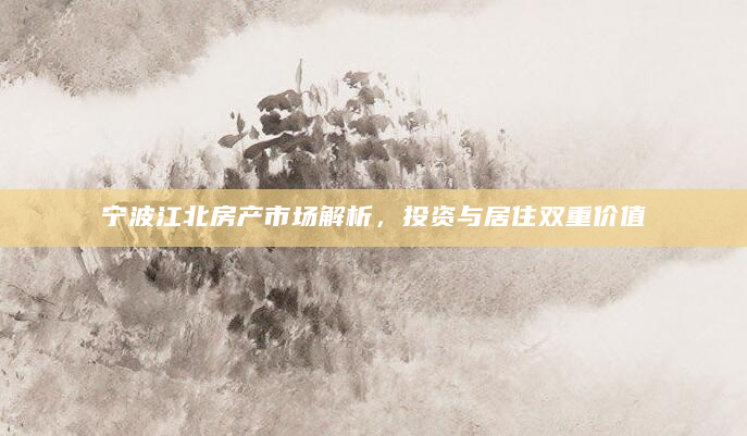 宁波江北房产市场解析，投资与居住双重价值