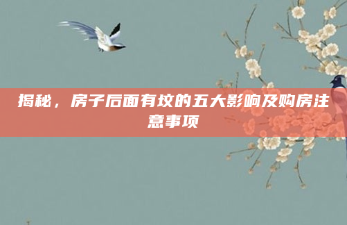 揭秘，房子后面有坟的五大影响及购房注意事项