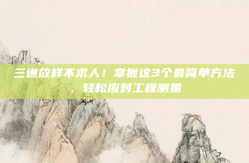 三通放样不求人！掌握这3个最简单方法，轻松应对工程测量