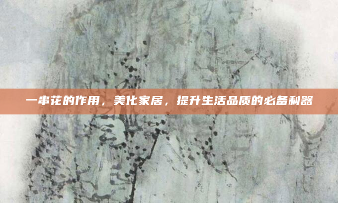 一串花的作用，美化家居，提升生活品质的必备利器