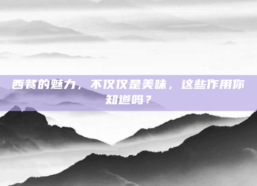 西餐的魅力，不仅仅是美味，这些作用你知道吗？