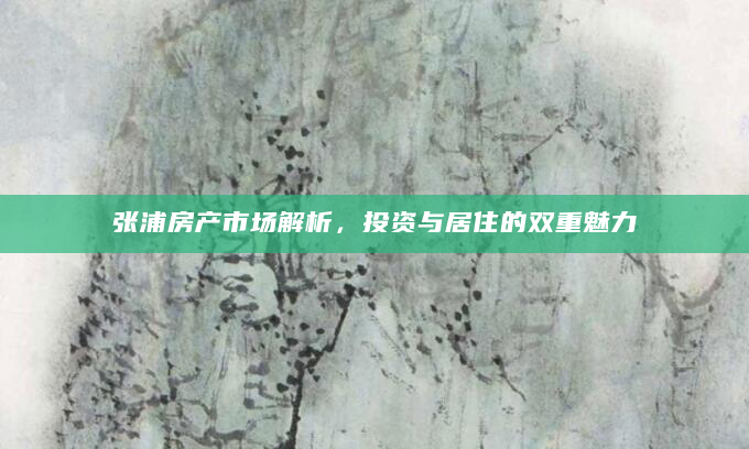 张浦房产市场解析，投资与居住的双重魅力