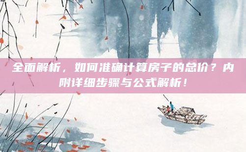全面解析，如何准确计算房子的总价？内附详细步骤与公式解析！