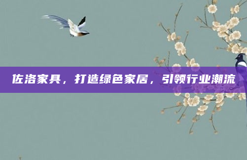 佐洛家具，打造绿色家居，引领行业潮流