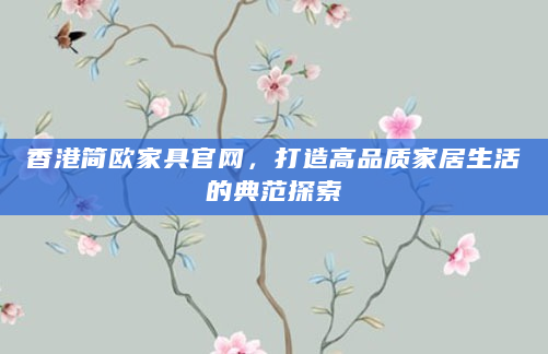 香港简欧家具官网，打造高品质家居生活的典范探索