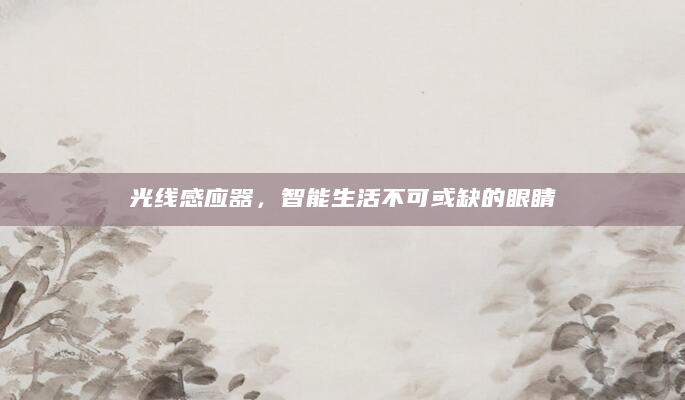 光线感应器，智能生活不可或缺的眼睛