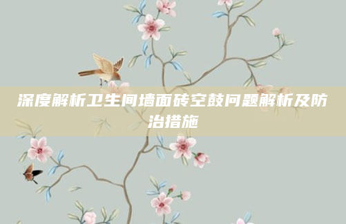 深度解析卫生间墙面砖空鼓问题解析及防治措施