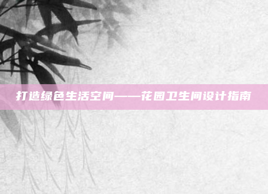 打造绿色生活空间——花园卫生间设计指南