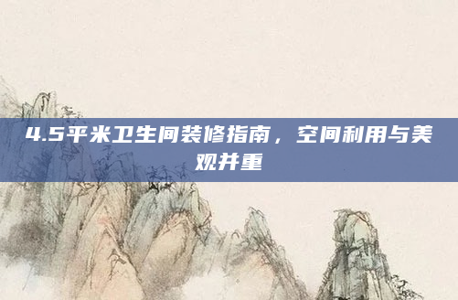 4.5平米卫生间装修指南，空间利用与美观并重