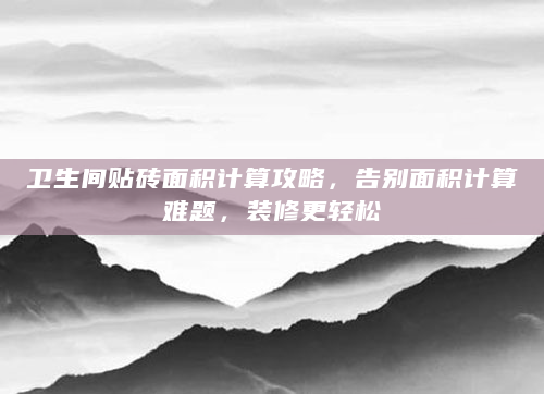 卫生间贴砖面积计算攻略，告别面积计算难题，装修更轻松