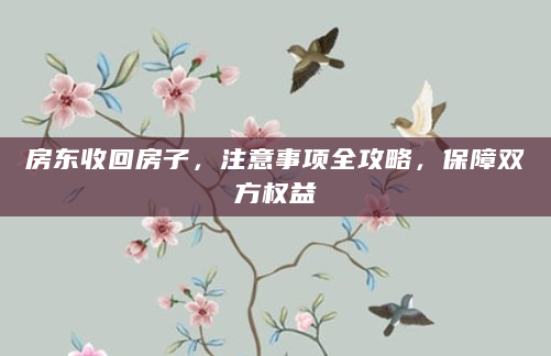 房东收回房子，注意事项全攻略，保障双方权益