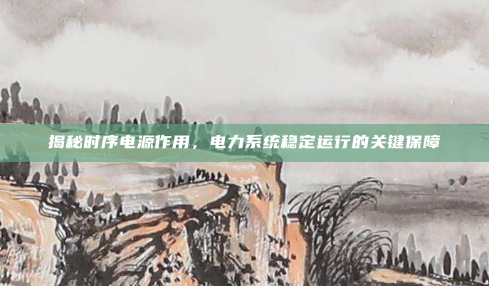 揭秘时序电源作用，电力系统稳定运行的关键保障