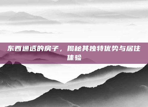 东西通透的房子，揭秘其独特优势与居住体验