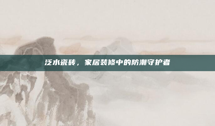 泛水瓷砖，家居装修中的防潮守护者