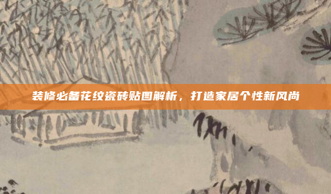 装修必备花纹瓷砖贴图解析，打造家居个性新风尚