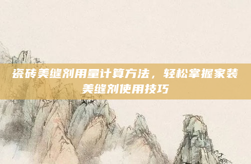 瓷砖美缝剂用量计算方法，轻松掌握家装美缝剂使用技巧