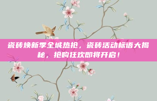 瓷砖焕新季全城热抢，瓷砖活动标语大揭秘，抢购狂欢即将开启！