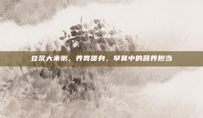 豆浆大米粥，养胃暖身，早餐中的营养担当