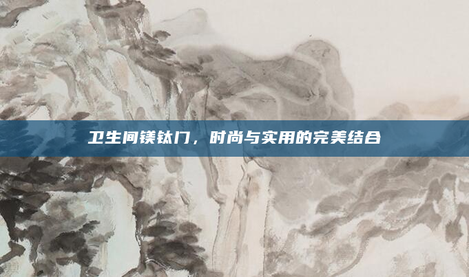 卫生间镁钛门，时尚与实用的完美结合