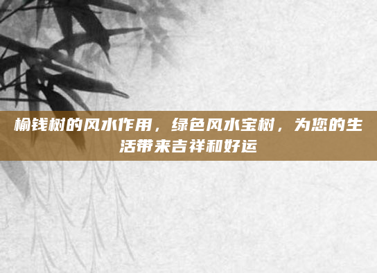 榆钱树的风水作用，绿色风水宝树，为您的生活带来吉祥和好运
