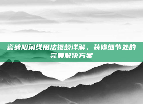 瓷砖阳角线用法视频详解，装修细节处的完美解决方案