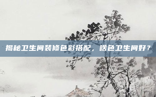 揭秘卫生间装修色彩搭配，啥色卫生间好？