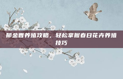 郁金香养殖攻略，轻松掌握春日花卉养殖技巧