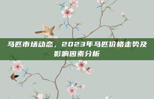 马匹市场动态，2023年马匹价格走势及影响因素分析