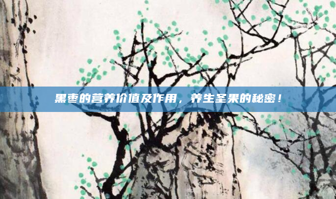 黑枣的营养价值及作用，养生圣果的秘密！