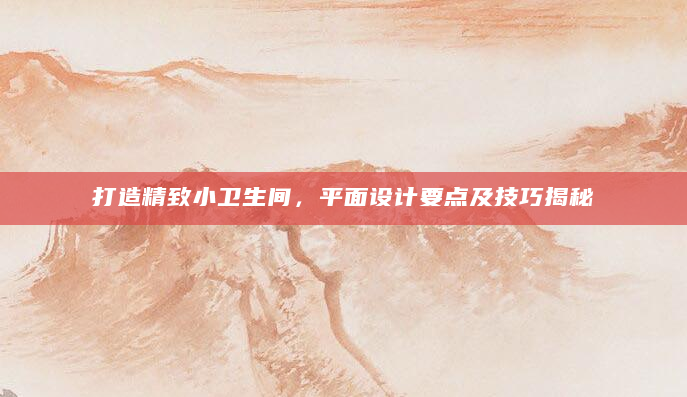 打造精致小卫生间，平面设计要点及技巧揭秘