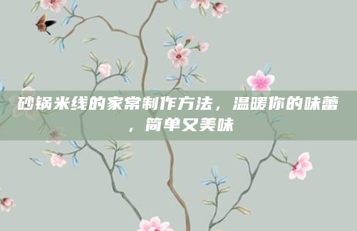 砂锅米线的家常制作方法，温暖你的味蕾，简单又美味