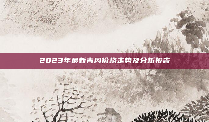 2023年最新青冈价格走势及分析报告