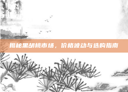 揭秘黑胡桃市场，价格波动与选购指南