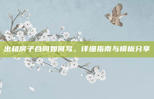 出租房子合同如何写，详细指南与模板分享