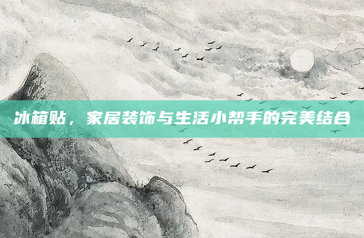冰箱贴，家居装饰与生活小帮手的完美结合