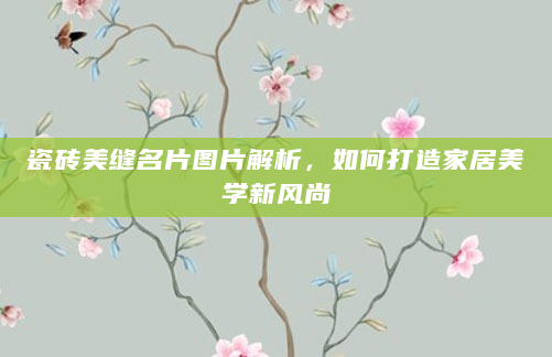 瓷砖美缝名片图片解析，如何打造家居美学新风尚