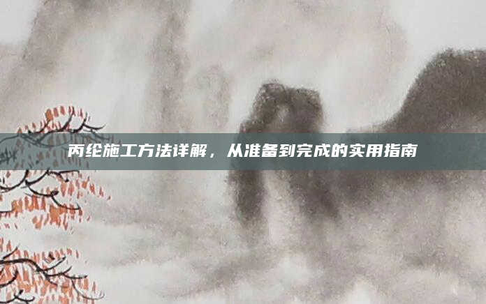 丙纶施工方法详解，从准备到完成的实用指南