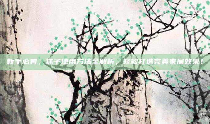 新手必看，抹子使用方法全解析，轻松打造完美家居效果！